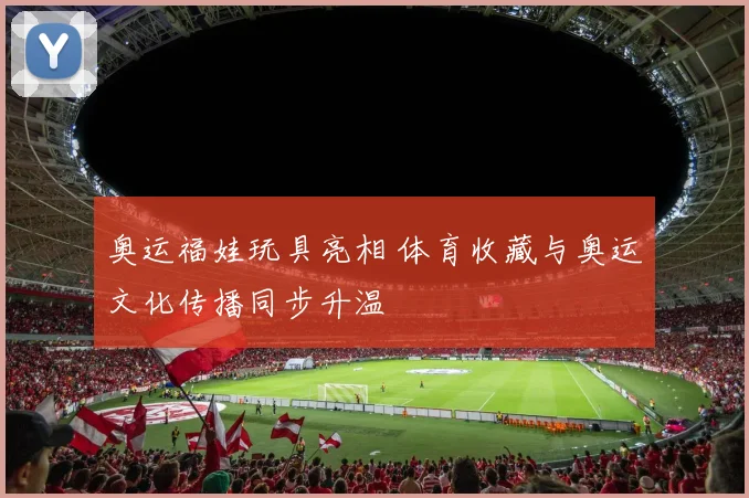 奥运福娃玩具亮相 体育收藏与奥运文化传播同步升温