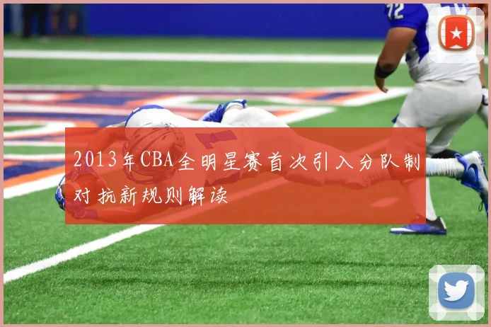 2013年CBA全明星赛首次引入分队制对抗新规则解读