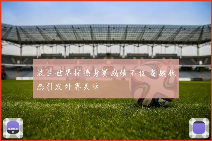 波兰世界杯热身赛战绩不佳 备战状态引发外界关注